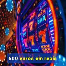 600 euros em reais